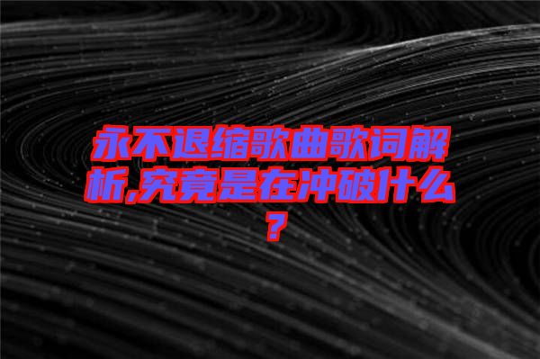 永不退縮歌曲歌詞解析,究竟是在沖破什么？