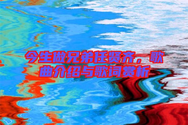今生做兄弟任賢齊，歌曲介紹與歌詞賞析