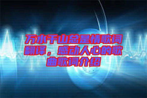 萬水千山總是情歌詞翻譯，感動人心的歌曲歌詞介紹