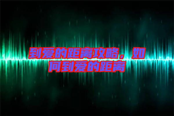 到愛的距離攻略，如何到愛的距離