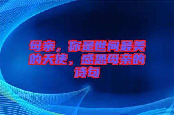 母親，你是世間最美的天使，感恩母親的詩(shī)句