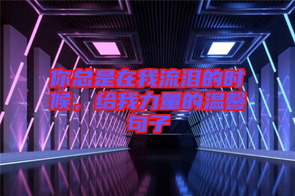 你總是在我流淚的時(shí)候，給我力量的溫馨句子