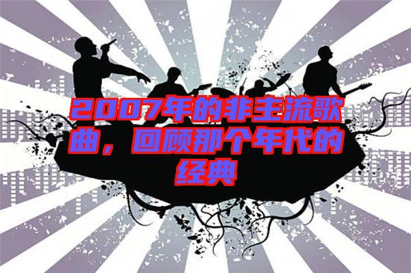 2007年的非主流歌曲，回顧那個年代的經典