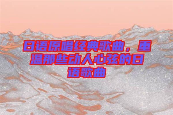 日語原唱經典歌曲，重溫那些動人心弦的日語歌曲