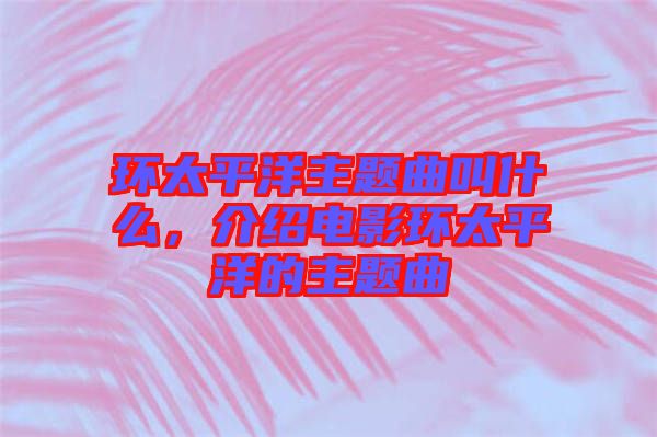 環太平洋主題曲叫什么，介紹電影環太平洋的主題曲