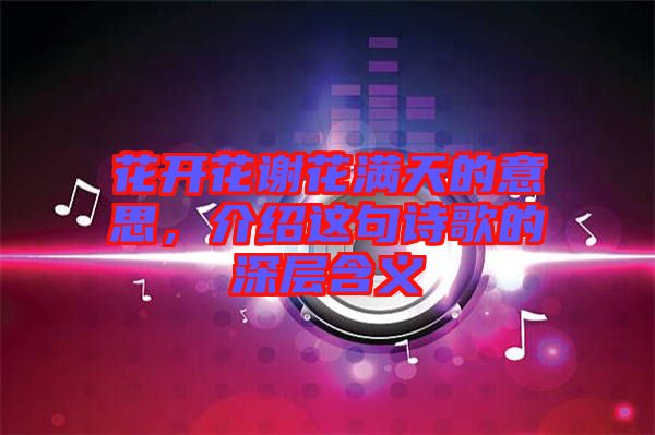 花開花謝花滿天的意思，介紹這句詩歌的深層含義