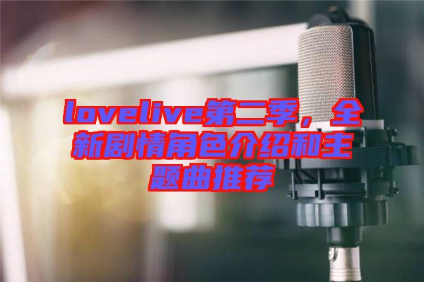 lovelive第二季，全新劇情角色介紹和主題曲推薦