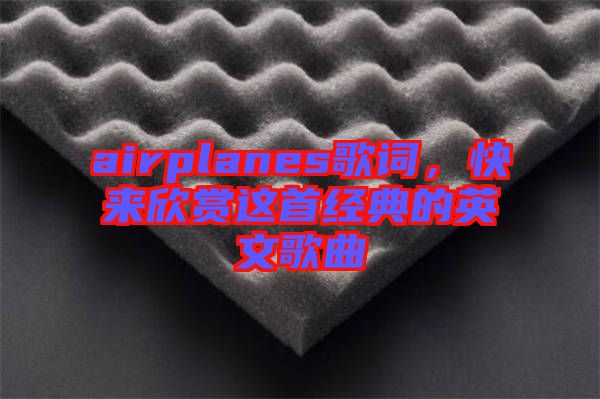 airplanes歌詞，快來(lái)欣賞這首經(jīng)典的英文歌曲