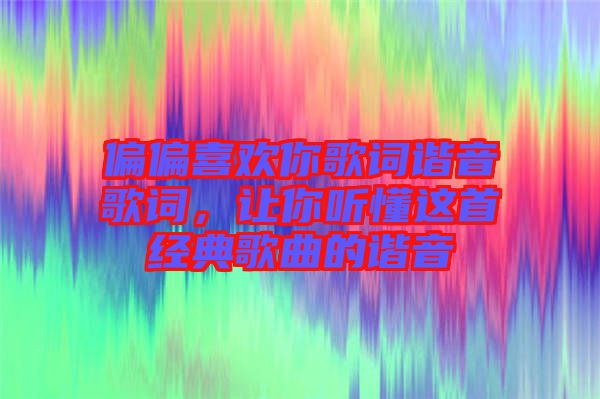 偏偏喜歡你歌詞諧音歌詞，讓你聽懂這首經典歌曲的諧音