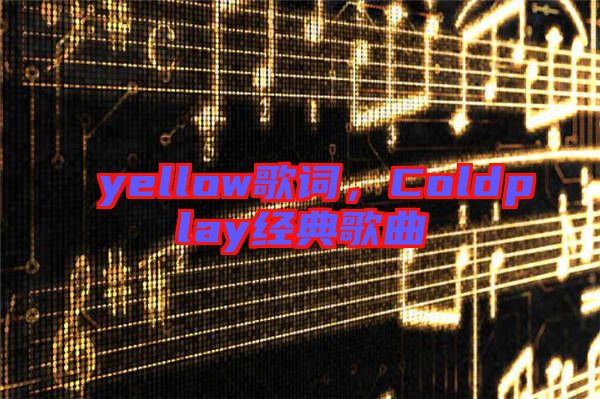 yellow歌詞，Coldplay經(jīng)典歌曲