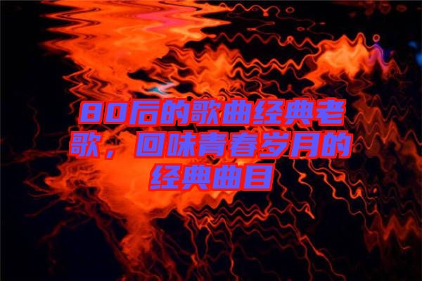80后的歌曲經典老歌，回味青春歲月的經典曲目