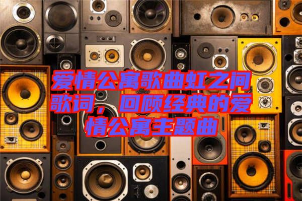 愛情公寓歌曲虹之間歌詞，回顧經(jīng)典的愛情公寓主題曲