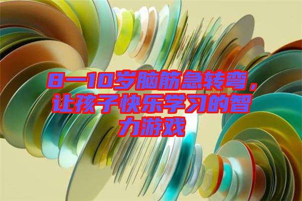8一10歲腦筋急轉(zhuǎn)彎，讓孩子快樂學(xué)習(xí)的智力游戲
