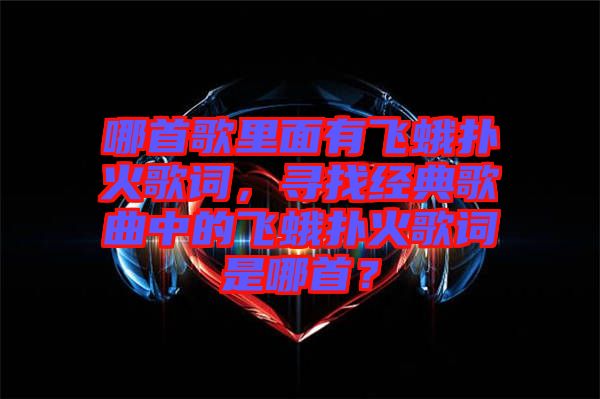哪首歌里面有飛蛾撲火歌詞，尋找經典歌曲中的飛蛾撲火歌詞是哪首？