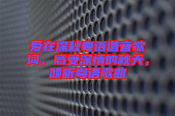 愛在深秋粵語諧音歌詞，感受深情的秋天，傾聽粵語歌曲