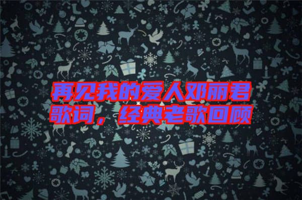 再見我的愛人鄧麗君歌詞，經典老歌回顧