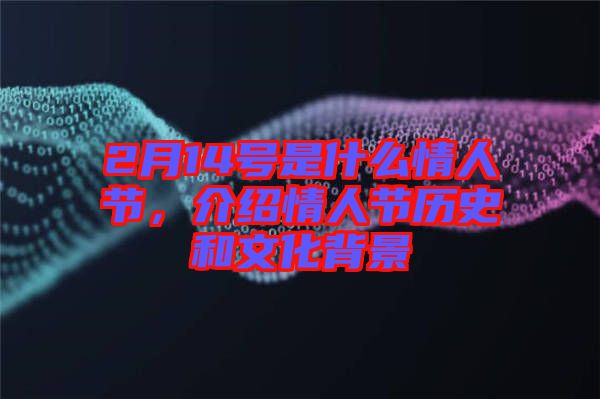 2月14號是什么情人節，介紹情人節歷史和文化背景