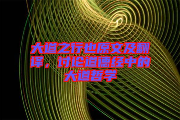 大道之行也原文及翻譯，討論道德經中的大道哲學