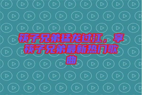 筷子兄弟猛龍過(guò)江，享筷子兄弟最新熱門歌曲