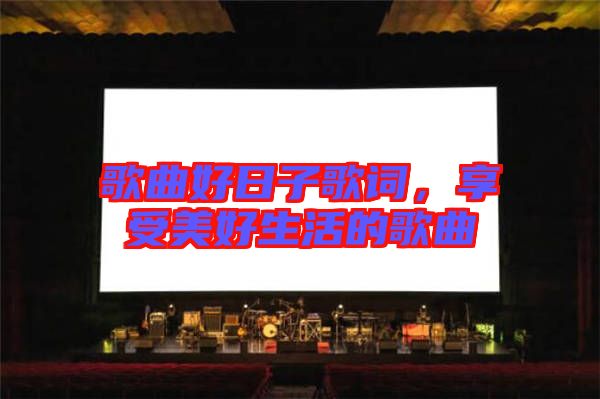 歌曲好日子歌詞，享受美好生活的歌曲