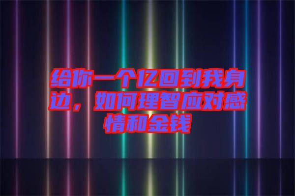 給你一個億回到我身邊，如何理智應對感情和金錢