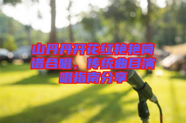山丹丹開花紅艷艷簡譜合唱，傳統曲目演唱指南分享