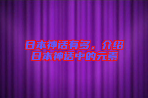 日本神話(huà)有多，介紹日本神話(huà)中的元素