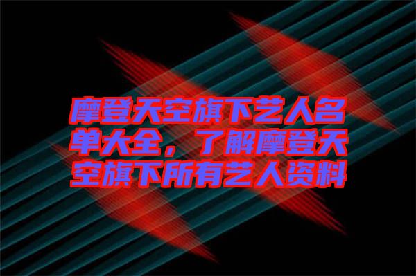 摩登天空旗下藝人名單大全，了解摩登天空旗下所有藝人資料