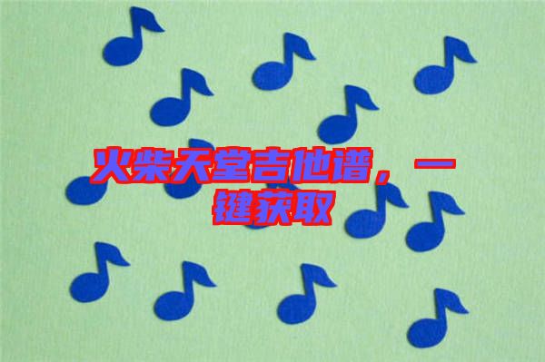 火柴天堂吉他譜，一鍵獲取