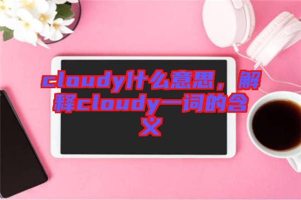 cloudy什么意思，解釋cloudy一詞的含義