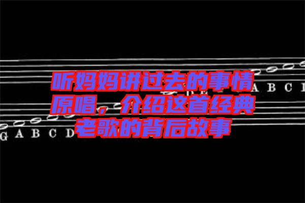 聽(tīng)媽媽講過(guò)去的事情原唱，介紹這首經(jīng)典老歌的背后故事