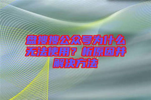 盤搜搜公眾號(hào)為什么無(wú)法使用？析原因并解決方法