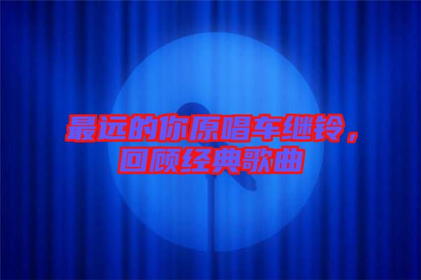 最遠的你原唱車繼鈴，回顧經典歌曲