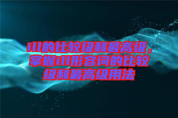 ill的比較級和最高級，掌握ill形容詞的比較級和最高級用法