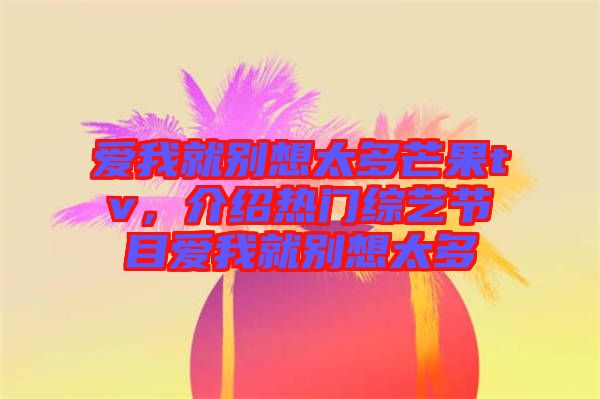 愛我就別想太多芒果tv，介紹熱門綜藝節目愛我就別想太多