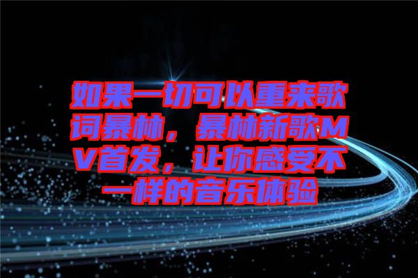 如果一切可以重來歌詞暴林，暴林新歌MV首發(fā)，讓你感受不一樣的音樂體驗(yàn)