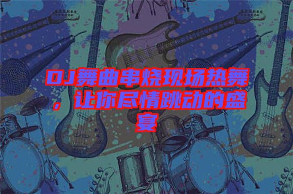 DJ舞曲串燒現(xiàn)場熱舞，讓你盡情跳動的盛宴