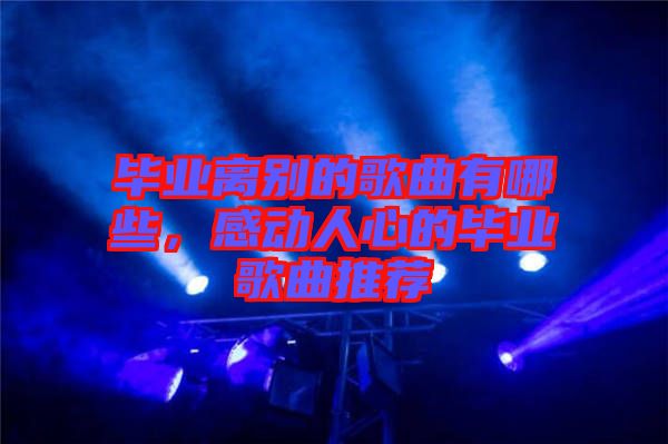 畢業離別的歌曲有哪些，感動人心的畢業歌曲推薦