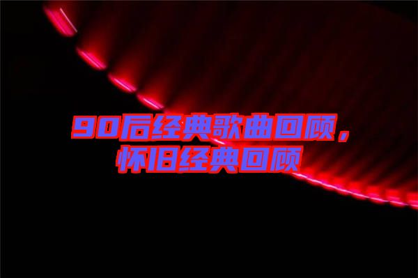90后經(jīng)典歌曲回顧，懷舊經(jīng)典回顧