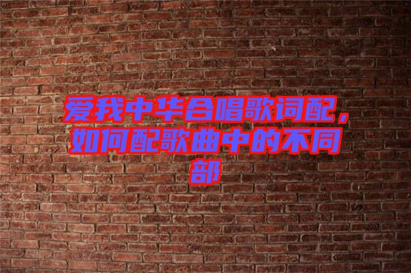 愛我中華合唱歌詞配，如何配歌曲中的不同部