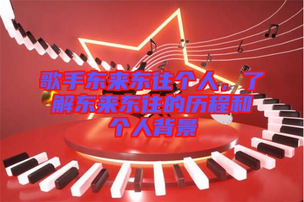 歌手東來東往個人，了解東來東往的歷程和個人背景