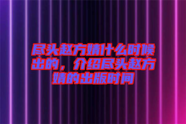 盡頭趙方婧什么時候出的，介紹盡頭趙方婧的出版時間