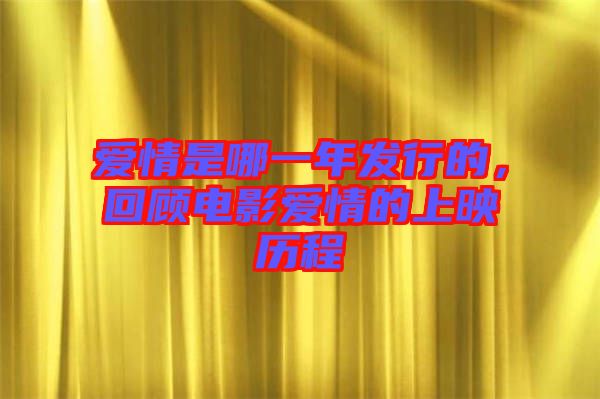 愛情是哪一年發行的，回顧電影愛情的上映歷程