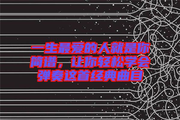 一生最愛的人就是你簡譜，讓你輕松學會彈奏這首經典曲目