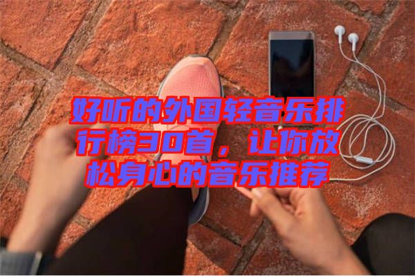 好聽的外國(guó)輕音樂(lè)排行榜30首，讓你放松身心的音樂(lè)推薦