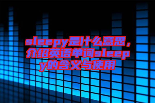 sleepy是什么意思，介紹英語單詞sleepy的含義與使用