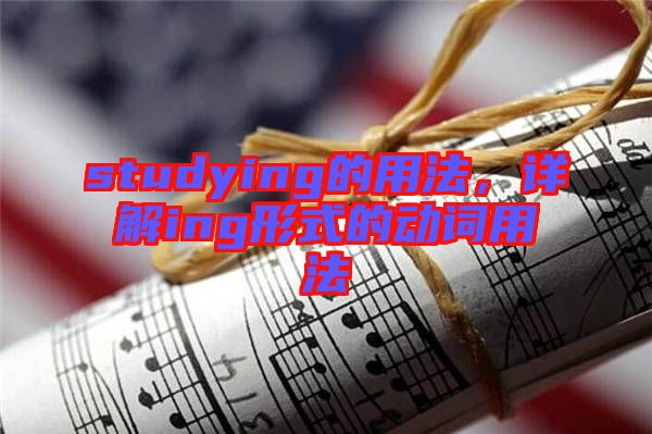 studying的用法，詳解ing形式的動詞用法