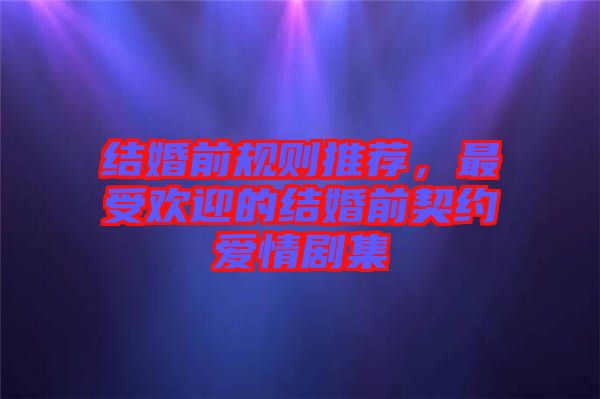 結婚前規則推薦，最受歡迎的結婚前契約愛情劇集