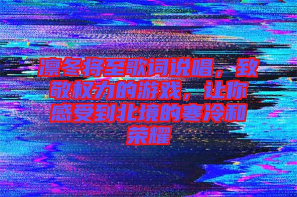 凜冬將至歌詞說唱，致敬權力的游戲，讓你感受到北境的寒冷和榮耀