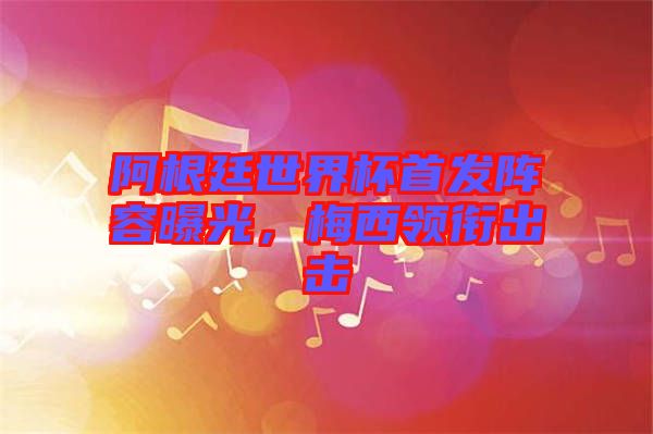 阿根廷世界杯首發陣容曝光，梅西領銜出擊